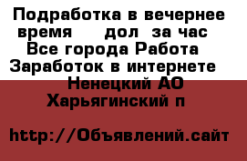 Подработка в вечернее время. 10 дол. за час - Все города Работа » Заработок в интернете   . Ненецкий АО,Харьягинский п.